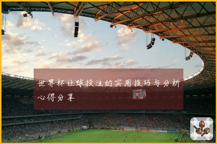 世界杯让球投注的实用技巧与分析心得分享