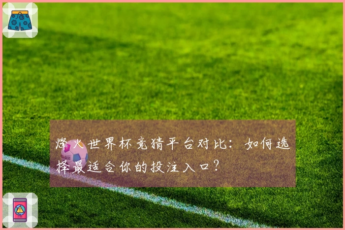烽火世界杯竞猜平台对比：如何选择最适合你的投注入口？