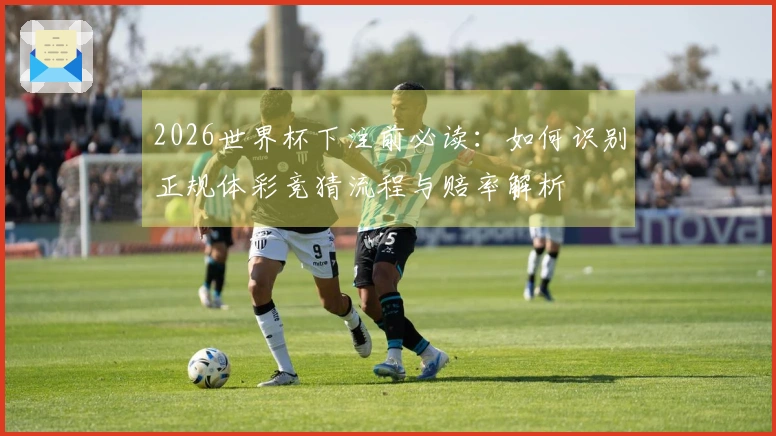 2026世界杯下注前必读：如何识别正规体彩竞猜流程与赔率解析