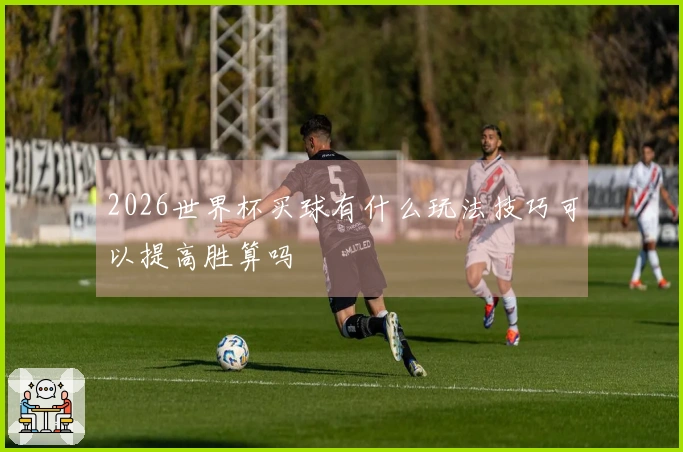 2026世界杯买球有什么玩法技巧可以提高胜算吗
