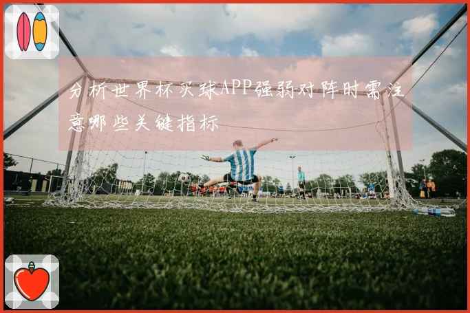 分析世界杯买球APP强弱对阵时需注意哪些关键指标
