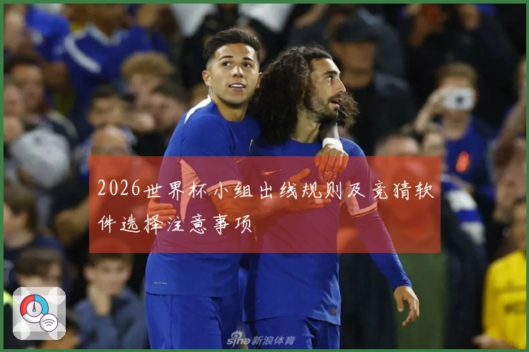 2026世界杯小组出线规则及竞猜软件选择注意事项
