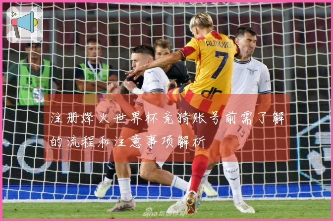 注册烽火世界杯竞猜账号前需了解的流程和注意事项解析